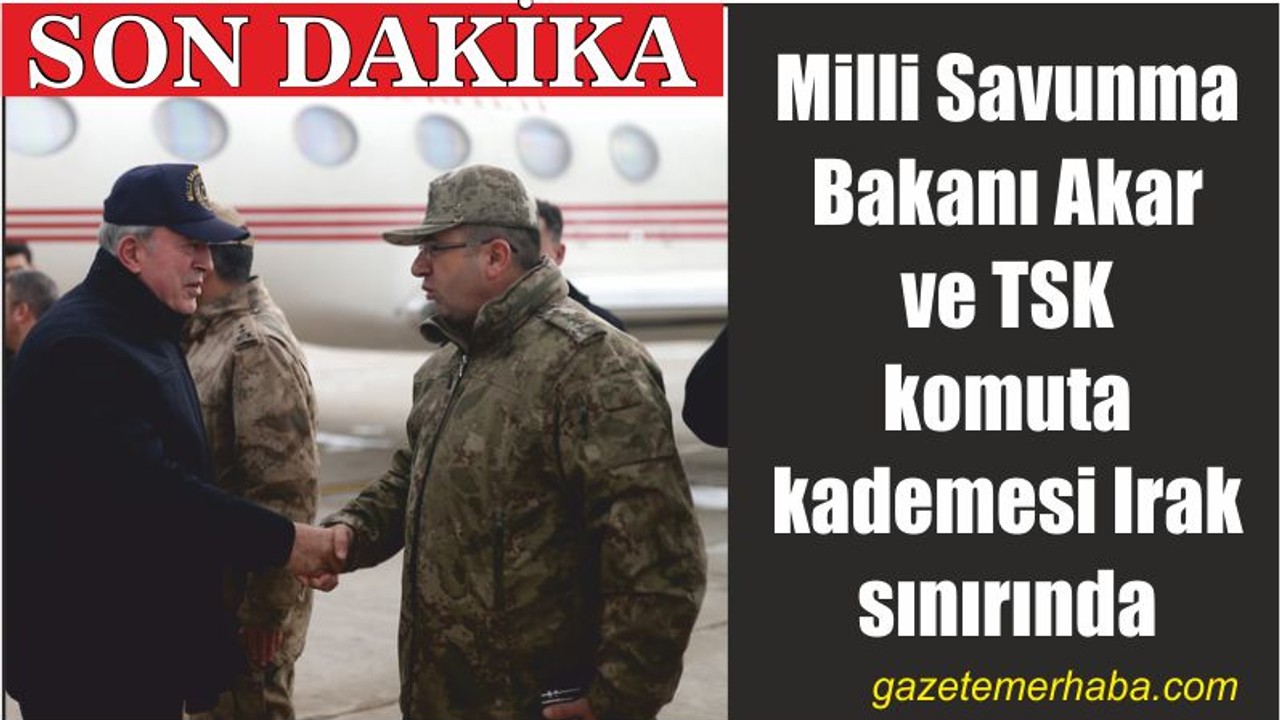 Milli Savunma Bakanı Akar ve TSK komuta kademesi Irak sınırında