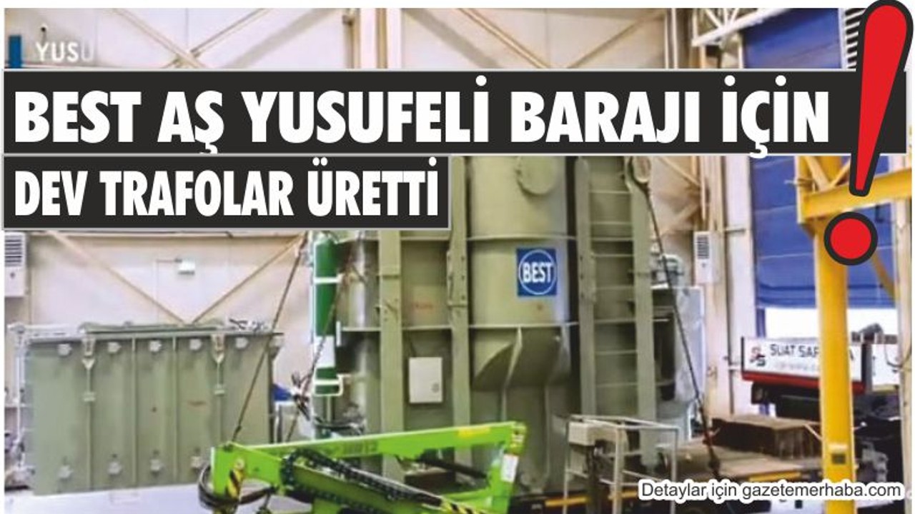 BEST AŞ YUSUFELİ BARAJI İÇİN DEV TRAFOLAR ÜRETTİ