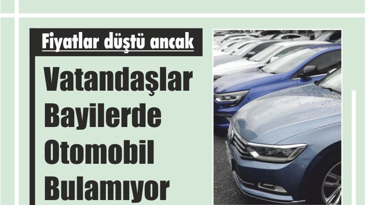 Fiyatlar düştü ancak vatandaşlar bayilerde otomobil bulamıyor