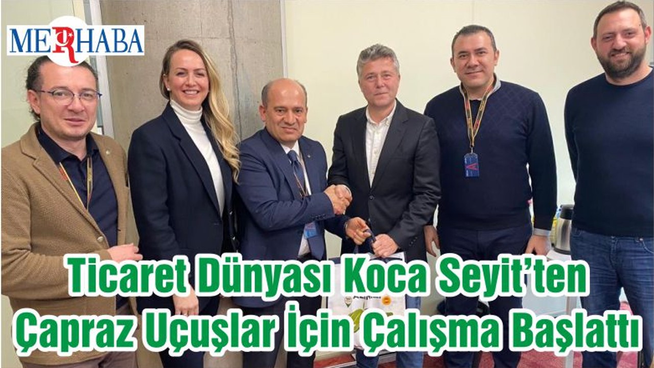 Ticaret Dünyası Koca Seyit’ten Çapraz Uçuşlar İçin Çalışma Başlattı