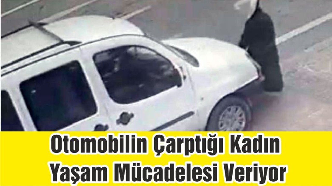 Otomobilin Çarptığı Kadın Yaşam Mücadelesi Veriyor
