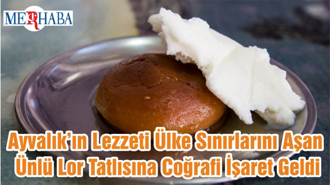 Ayvalık’ın Lezzeti Ülke Sınırlarını Aşan Ünlü Lor Tatlısına Coğrafi İşaret Geldi