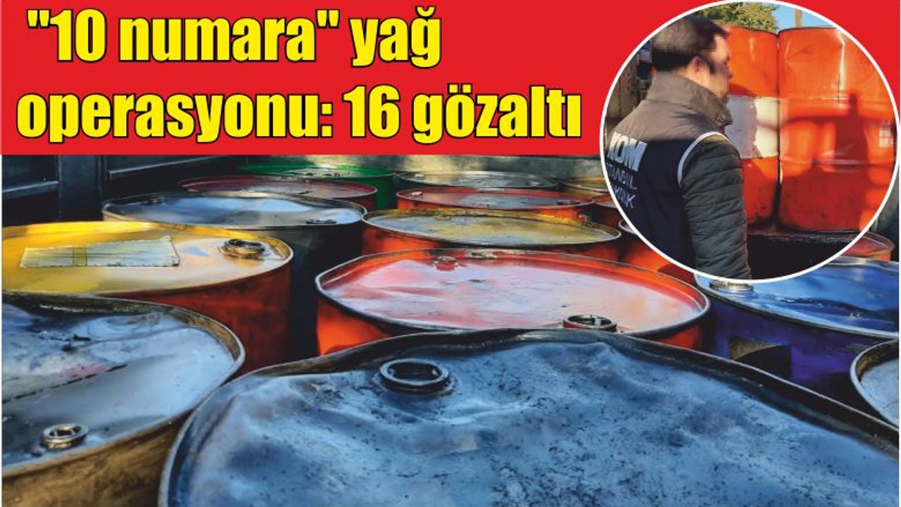 "10 numara" yağ operasyonu: 16 gözaltı
