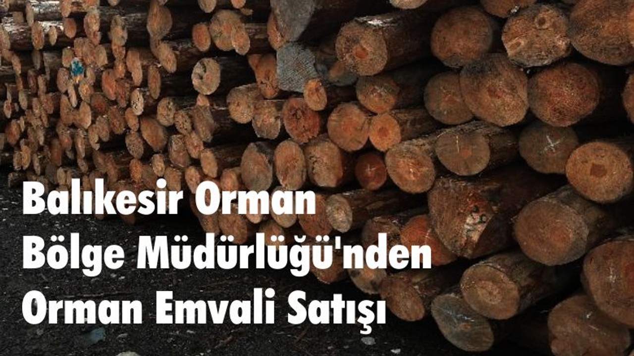 Balıkesir Orman Bölge Müdürlüğü'nden Orman Emvali Satışı