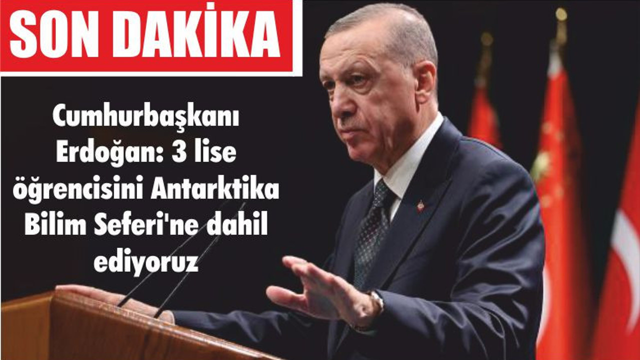 Cumhurbaşkanı Erdoğan: 3 lise öğrencisini Antarktika Bilim Seferi'ne dahil ediyoruz