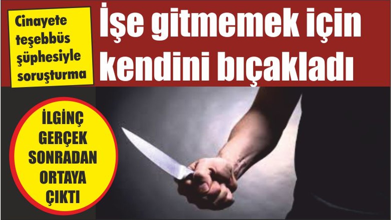 İşe gitmemek için kendini bıçakladı