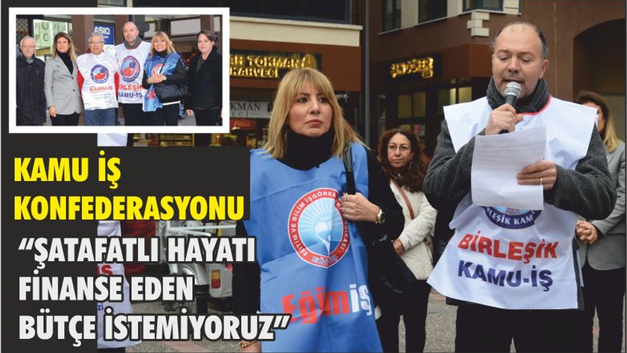KAMU İŞ KONFEDERASYONU “ŞATAFATLI HAYATI FİNANSE EDEN BÜTÇE İSTEMİYORUZ”