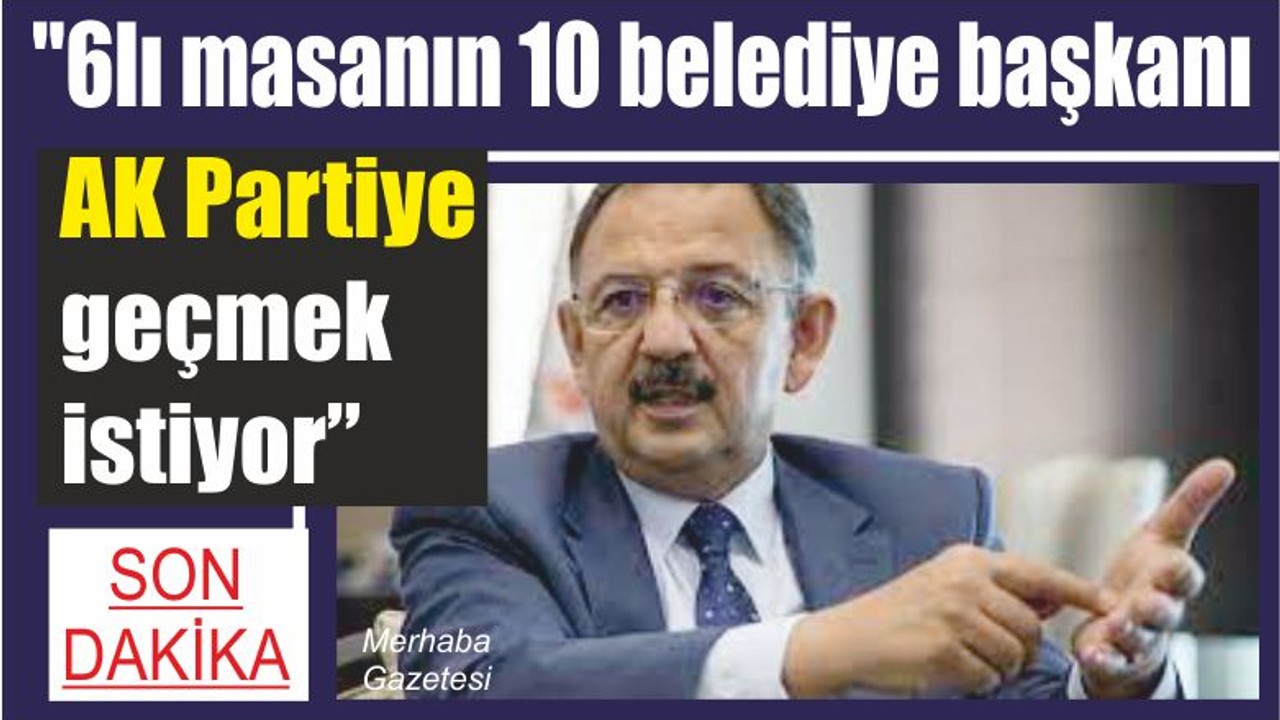 "6lı masanın 10 belediye başkanı AK Partiye geçmek istiyor"