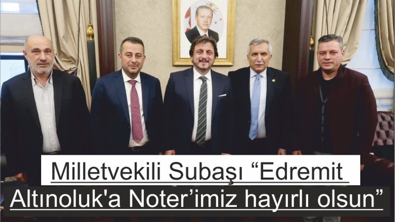Milletvekili Subaşı “Edremit Altınoluk'a Noter’imiz hayırlı olsun”