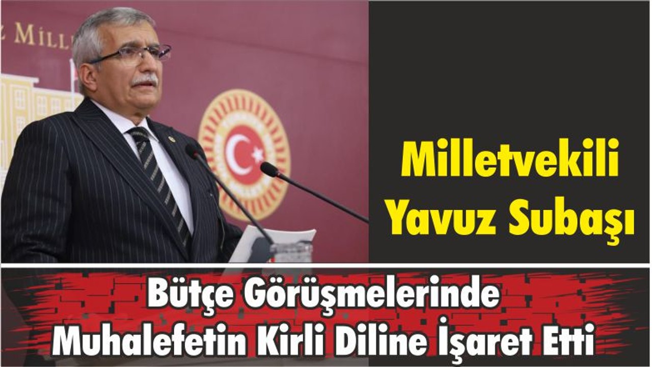Milletvekili Yavuz Subaşı Bütçe Görüşmelerinde Muhalefetin Kirli Diline İşaret Etti