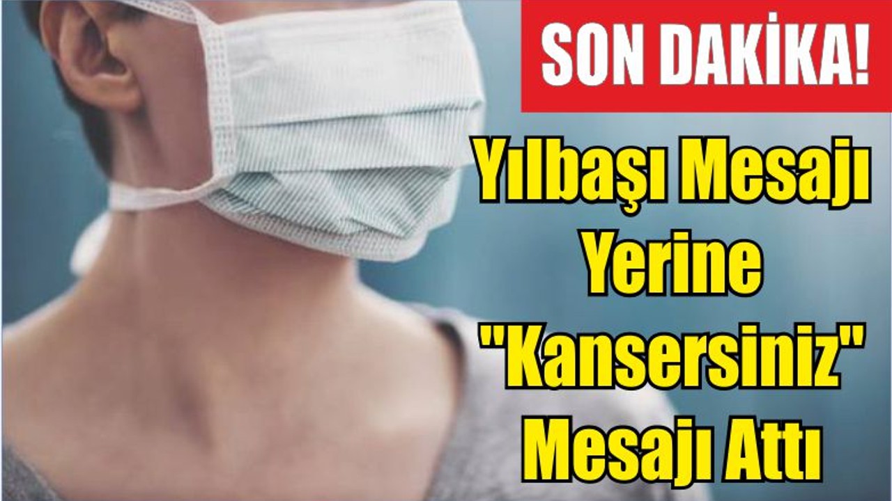 Yılbaşı Mesajı Yerine "Kansersiniz" Mesajı Attı