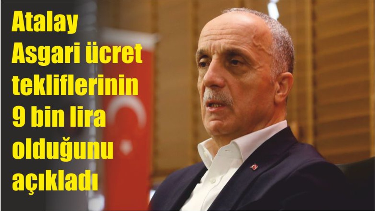 TÜRK-İŞ Başkanı Ergün Atalay Asgari ücret tekliflerinin 9 bin lira olduğunu açıkladı