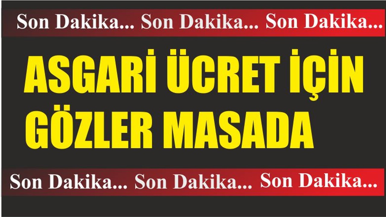 ASGARİ ÜCRET İÇİN GÖZLER MASADA