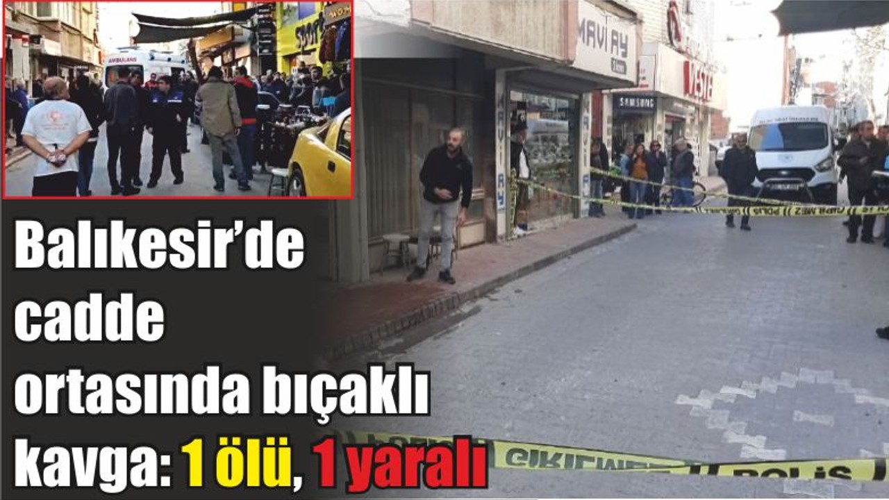 Balıkesir’de cadde ortasında bıçaklı kavga: 1 ölü, 1 yaralı