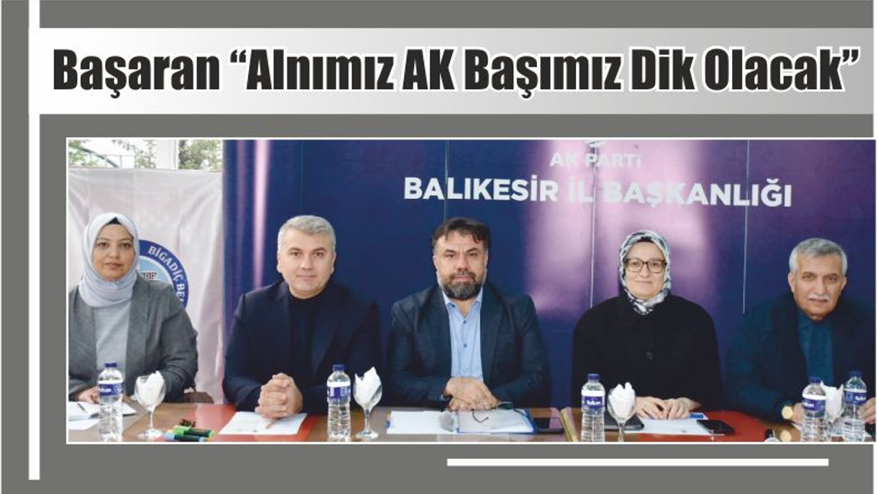Başaran “Alnımız AK Başımız Dik Olacak”