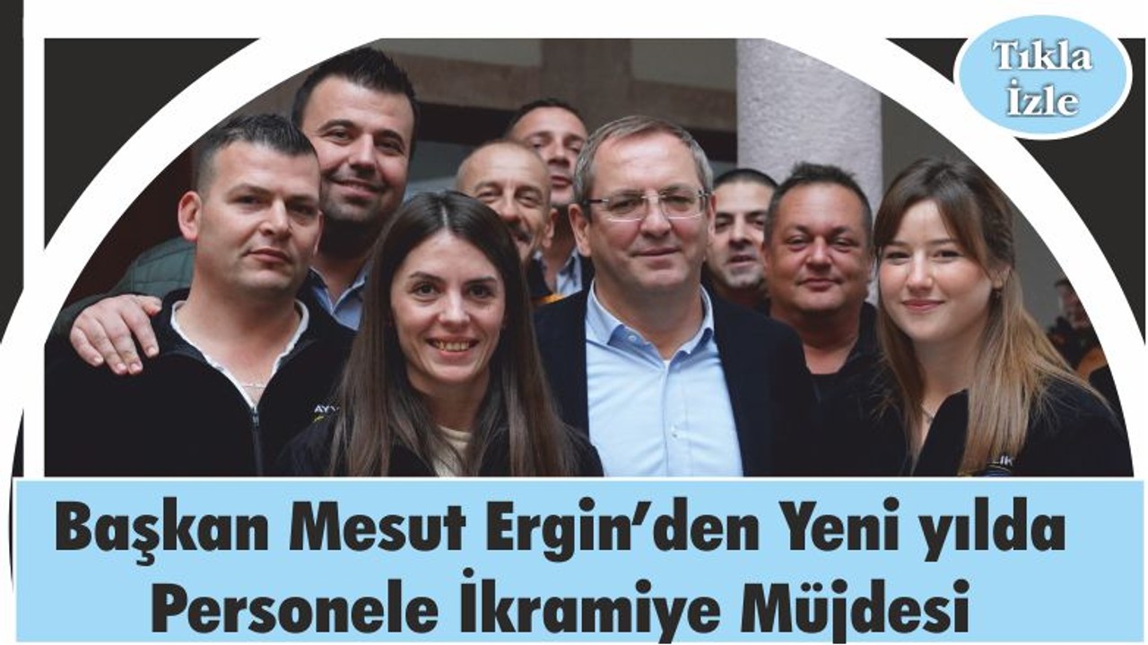 Başkan Ergin’den Yeni yılda İkramiye Müjdesi