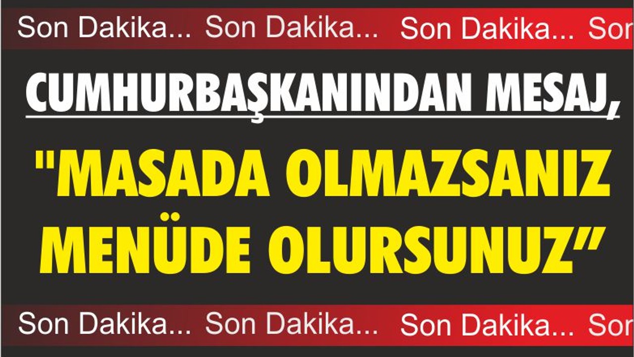CUMHURBAŞKANINDAN MESAJ "MASADA OLMAZSANIZ MENÜDE OLURSUNUZ"
