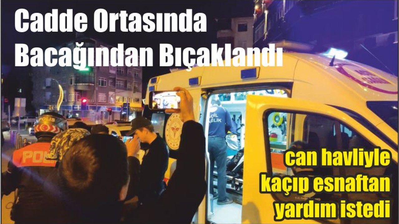 Cadde ortasında bacağından bıçaklandı