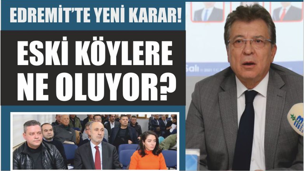 EDREMİT’TE YENİ KARAR! ESKİ KÖYLERE NE OLUYOR?