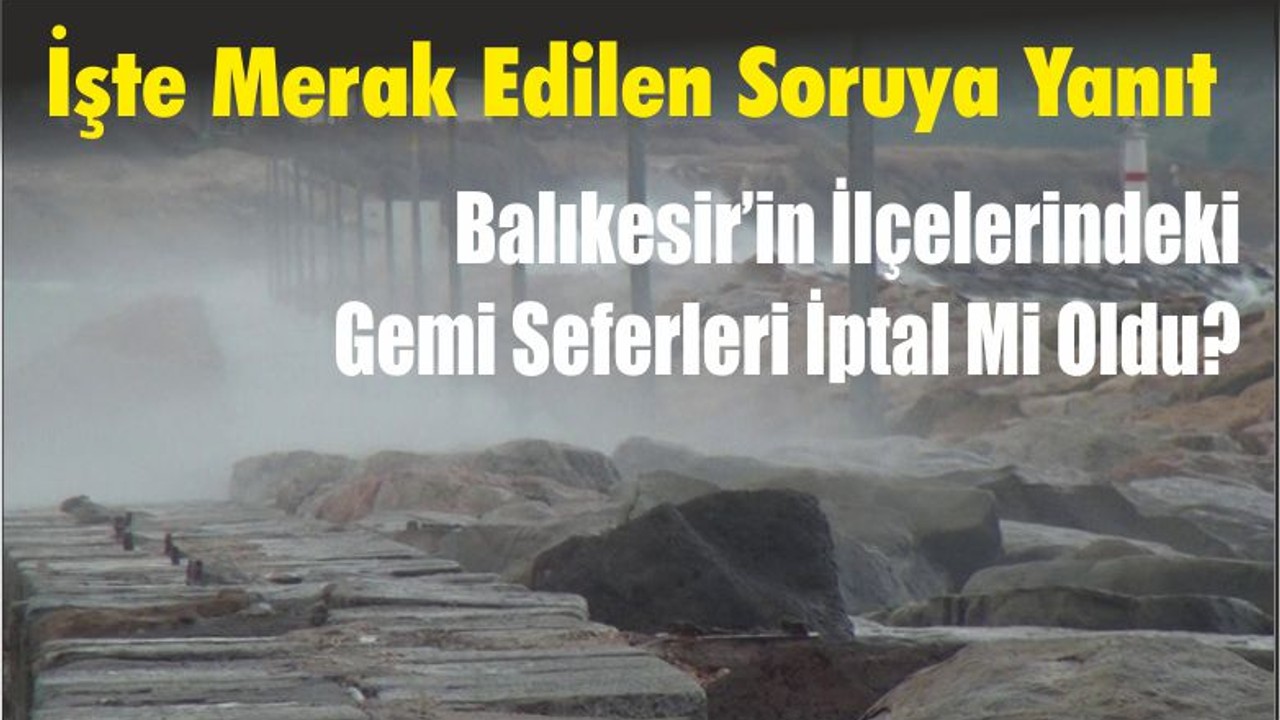 İşte Merak Edilen Soruya Yanıt, Balıkesir’in ilçelerindeki gemi seferleri iptal mi oldu?