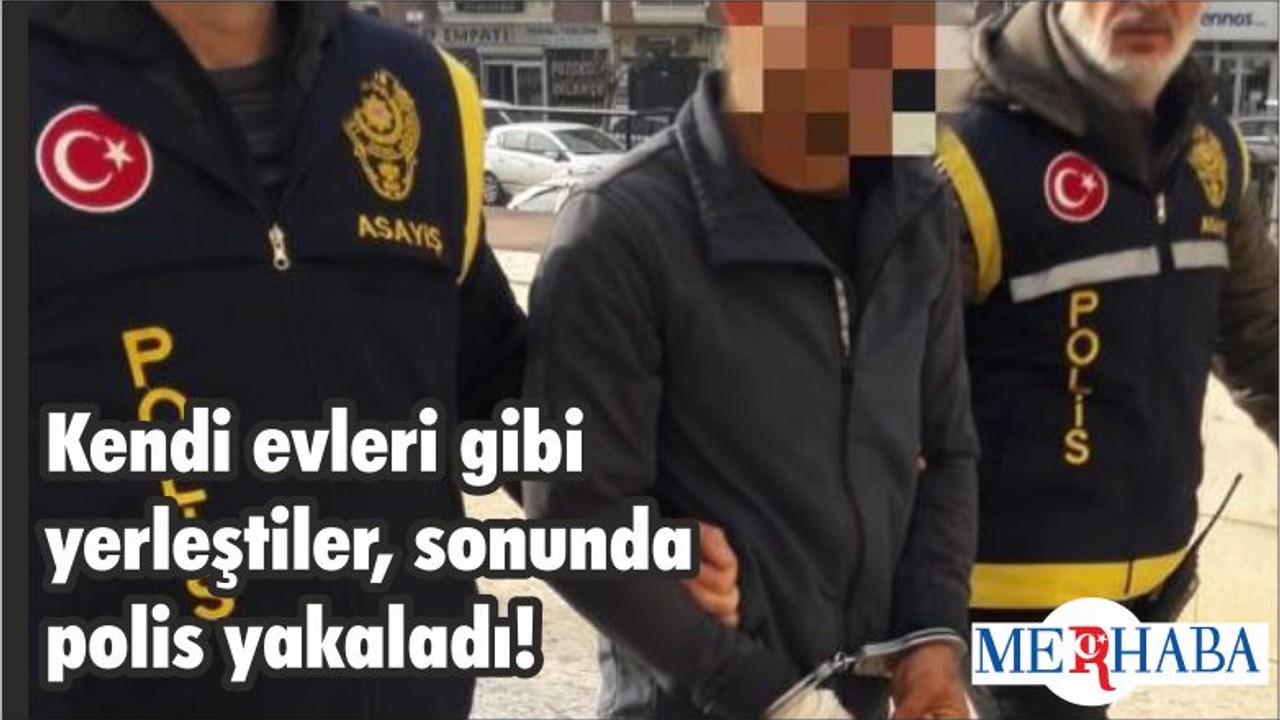 Kendi evleri gibi yerleştiler, sonunda polis yakaladı!