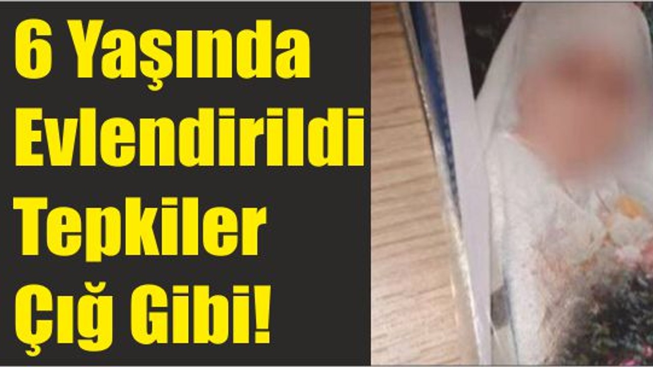 6 yaşında evlendirildi tepkiler çığ gibi!