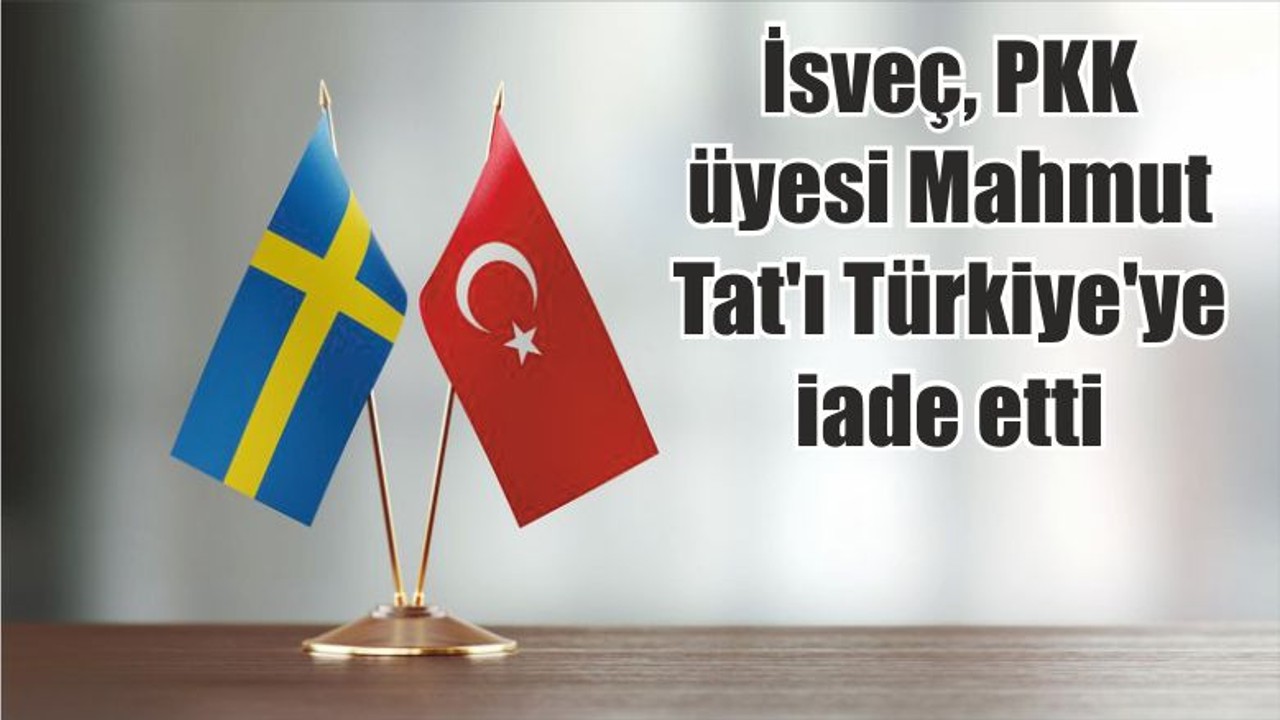 İsveç, PKK üyesi Mahmut Tat'ı Türkiye'ye iade etti