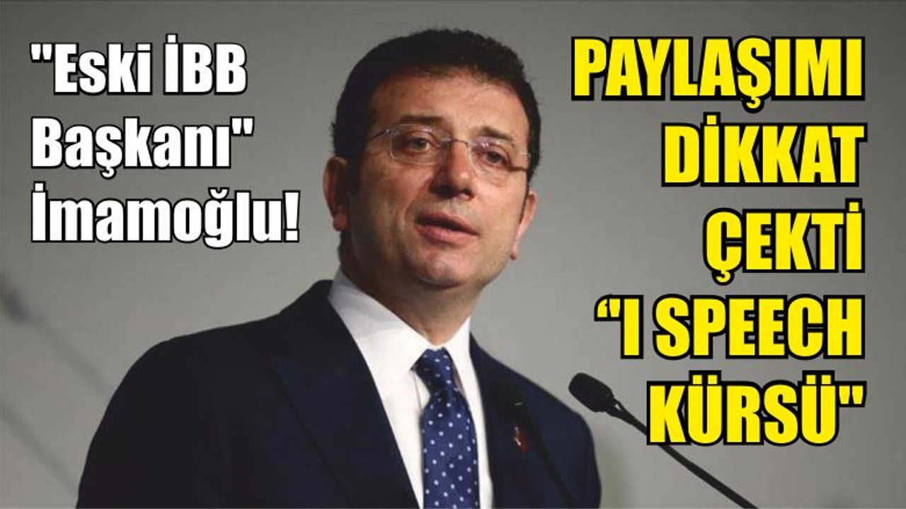 "Eski İBB Başkanı" İmamoğlu! PAYLAŞIMI DİKKAT ÇEKTİ ''I SPEECH KÜRSÜ''