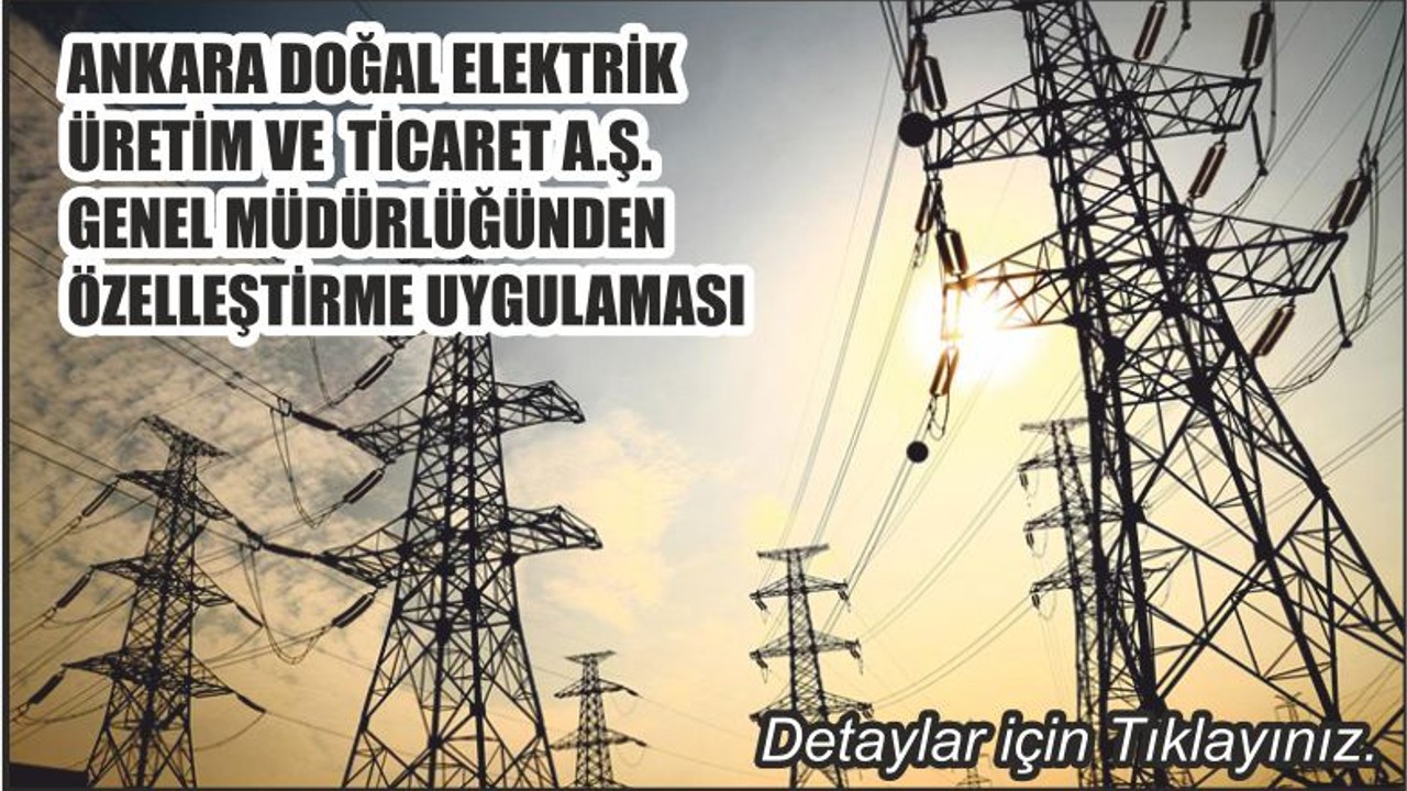 ANKARA DOĞAL ELEKTRİK ÜRETİM VE TİCARET A.Ş. GENEL MÜDÜRLÜĞÜNDEN ÖZELLEŞTİRME UYGULAMASI