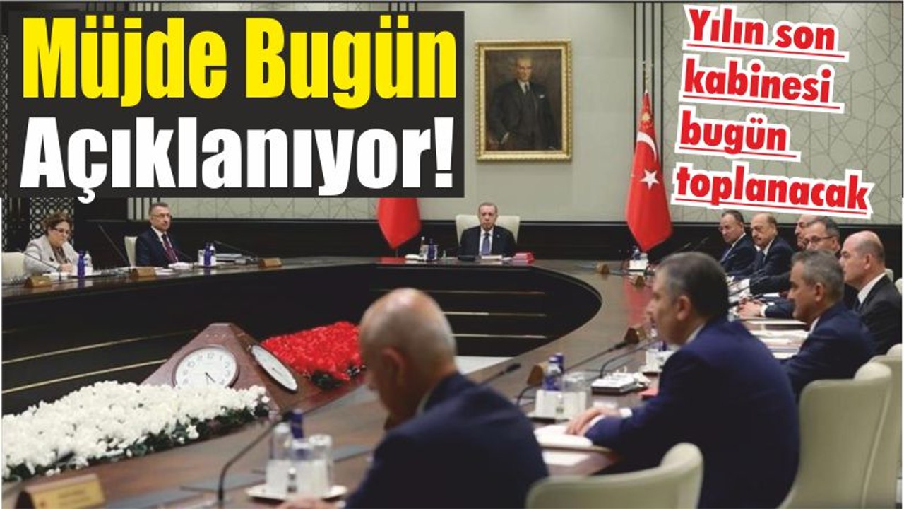 Müjde Bugün Açıklanıyor! Yılın son kabinesi bugün toplanacak