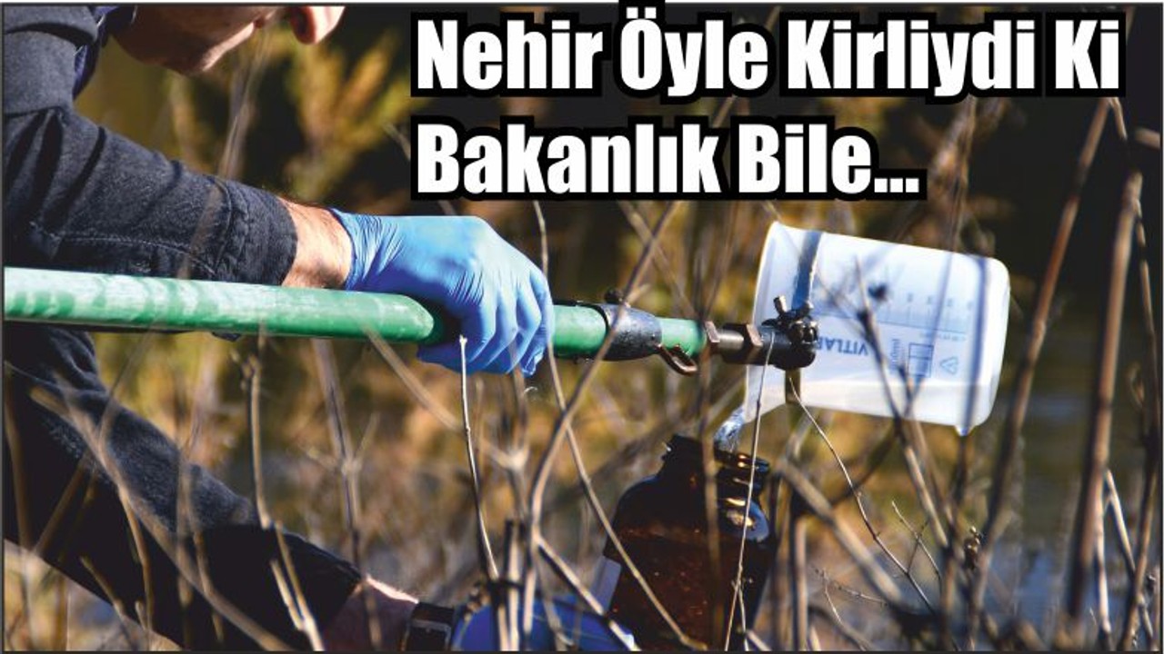 Nehir Öyle Kirliydi Ki Bakanlık Bile…