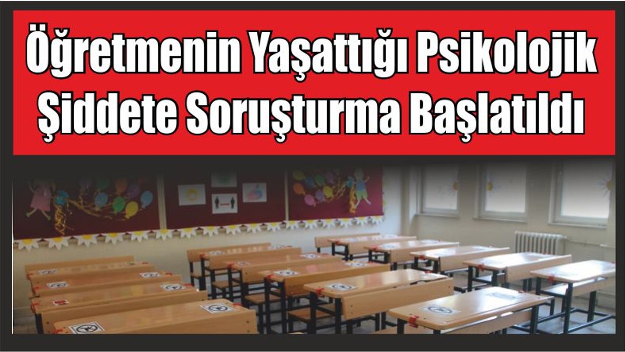 Öğretmenin Yaşattığı Psikolojik Şiddete Soruşturma Başlatıldı