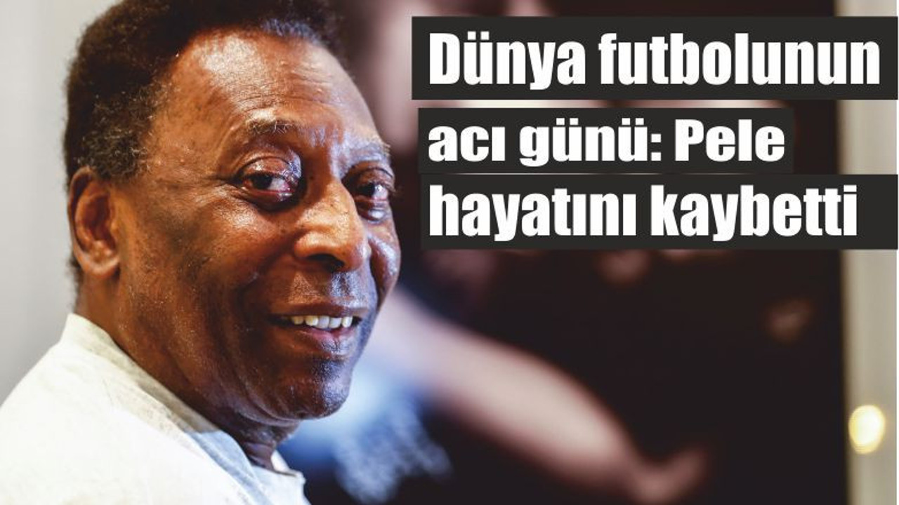 Dünya futbolunun acı günü: Pele hayatını kaybetti