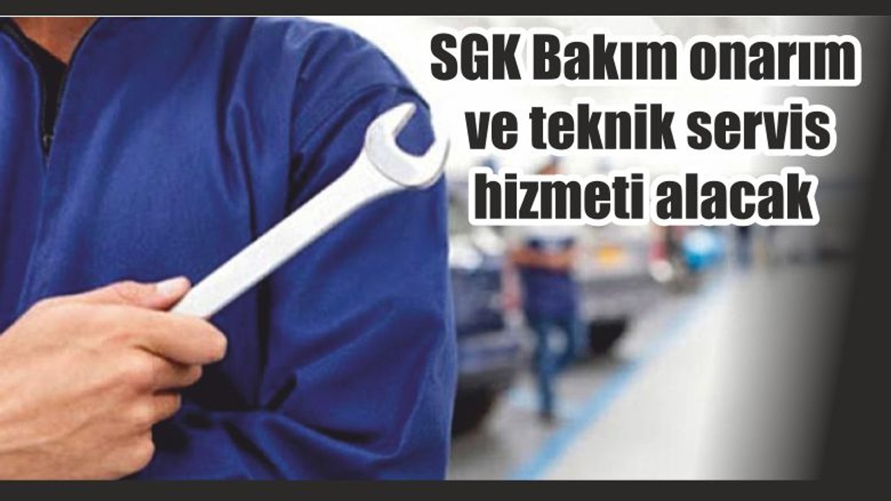 SGK Bakım onarım ve teknik servis hizmeti alacak