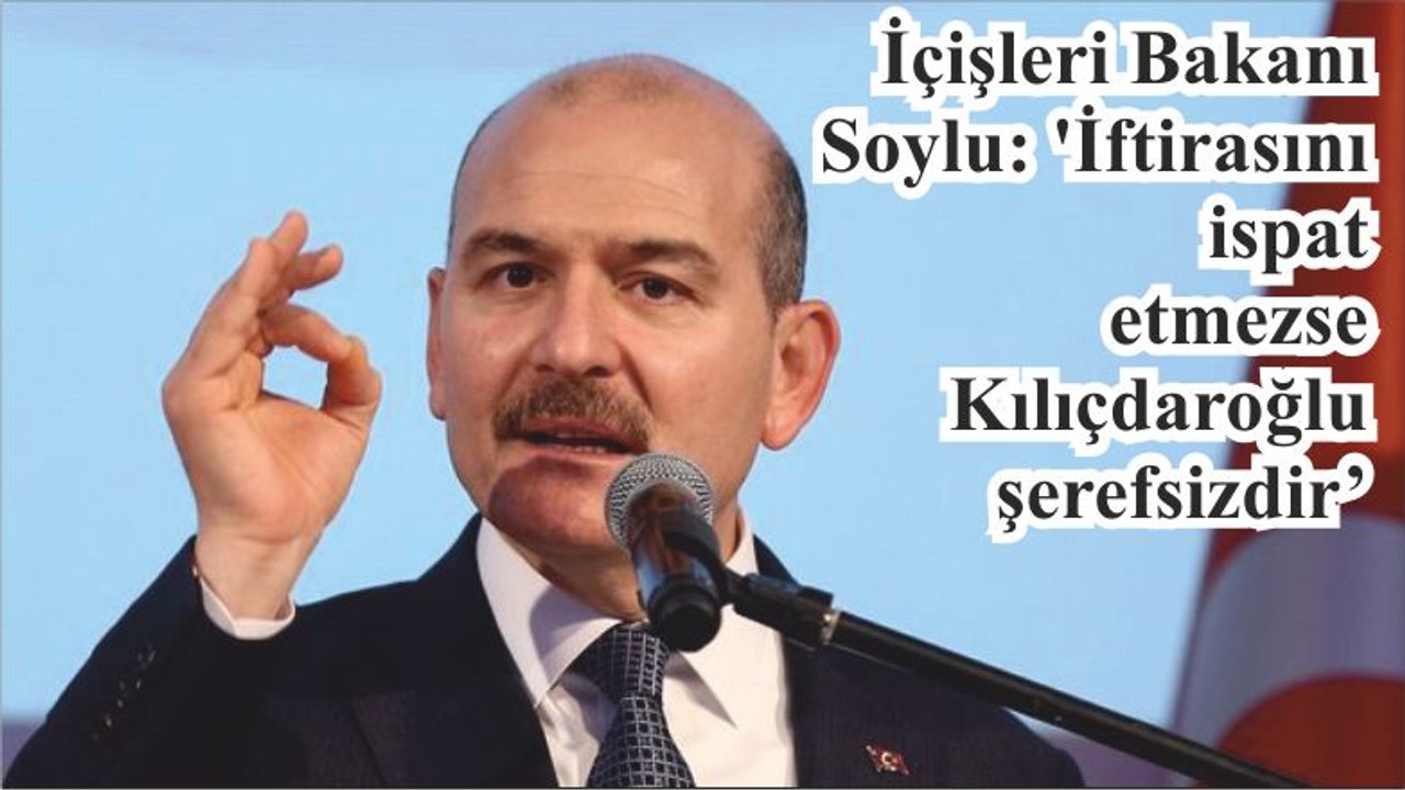 İçişleri Bakanı Soylu: 'İftirasını ispat etmezse Kılıçdaroğlu şerefsizdir’