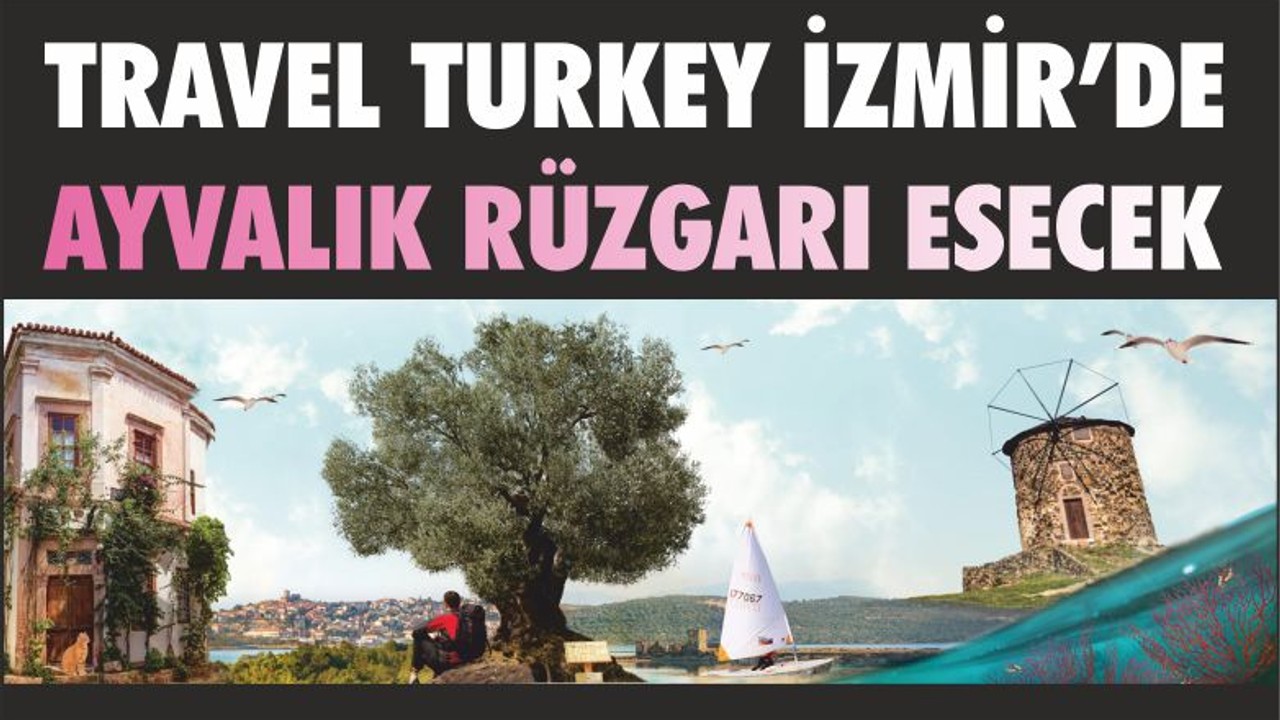 TRAVEL TURKEY İZMİR’DE YENİDEN AYVALIK RÜZGARI ESECEK