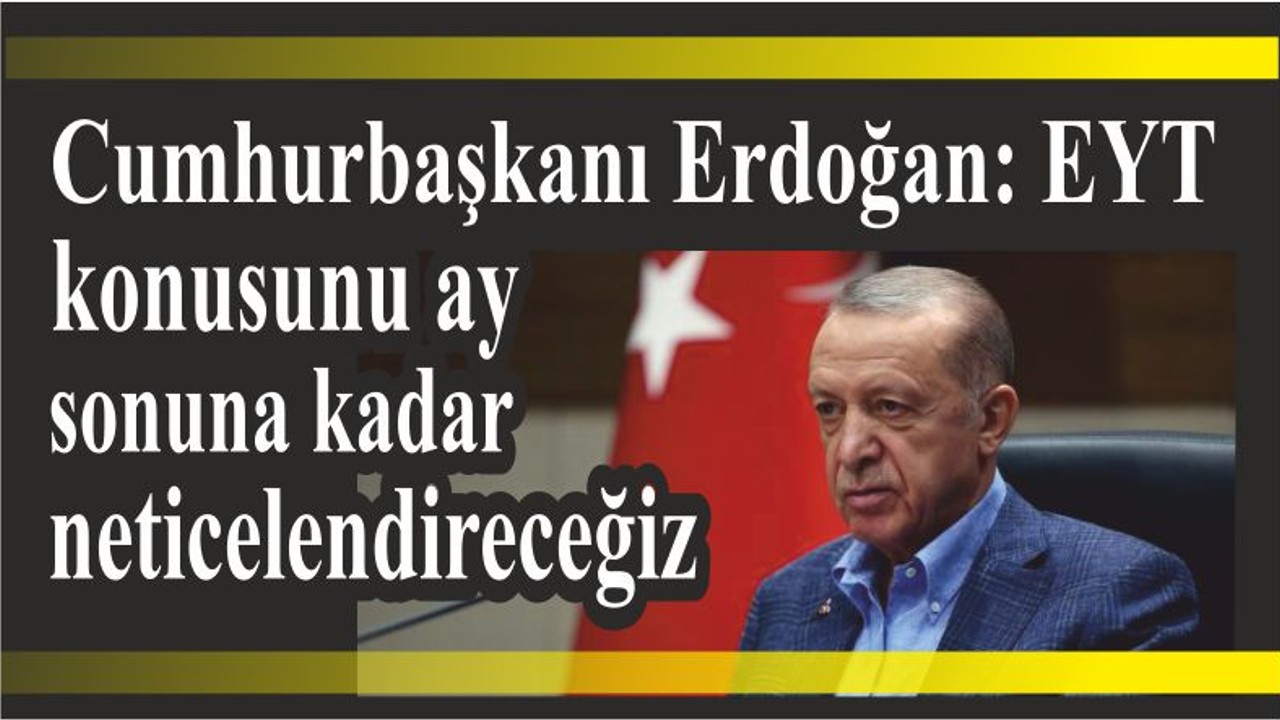 Cumhurbaşkanı Erdoğan: EYT konusunu ay sonuna kadar neticelendireceğiz