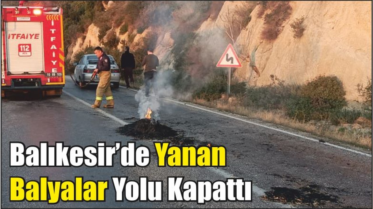 Balıkesir’de Yanan Balyalar Yolu Kapattı