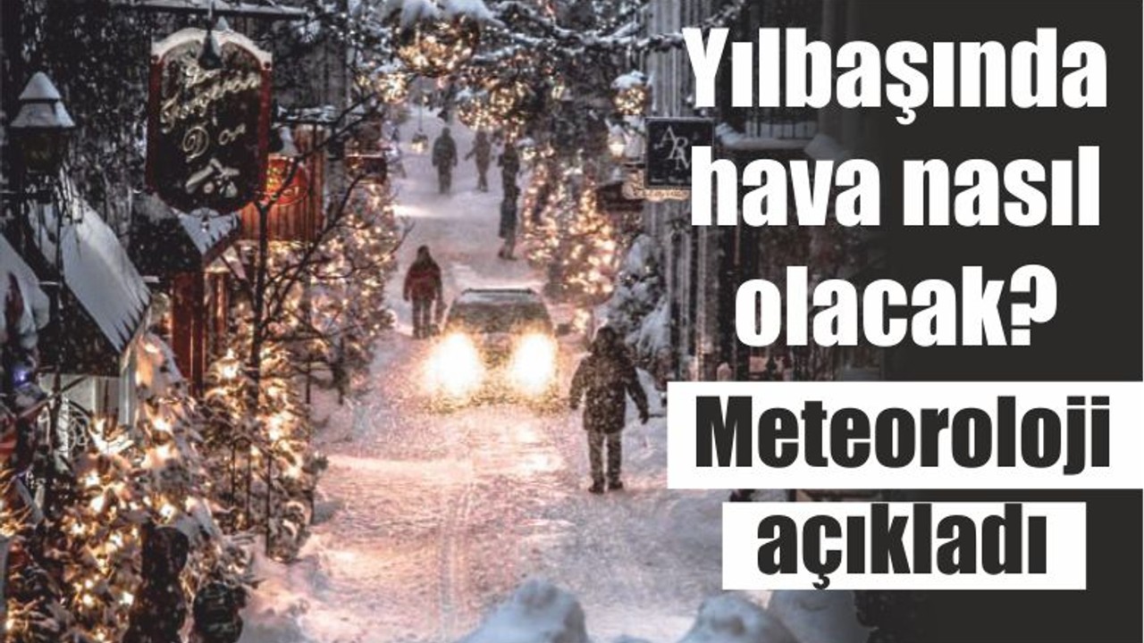 Yılbaşında hava nasıl olacak? Meteoroloji açıkladı