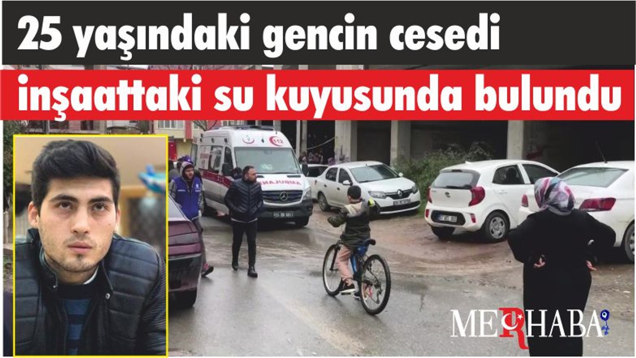 25 yaşındaki gencin cesedi inşaattaki su kuyusunda bulundu