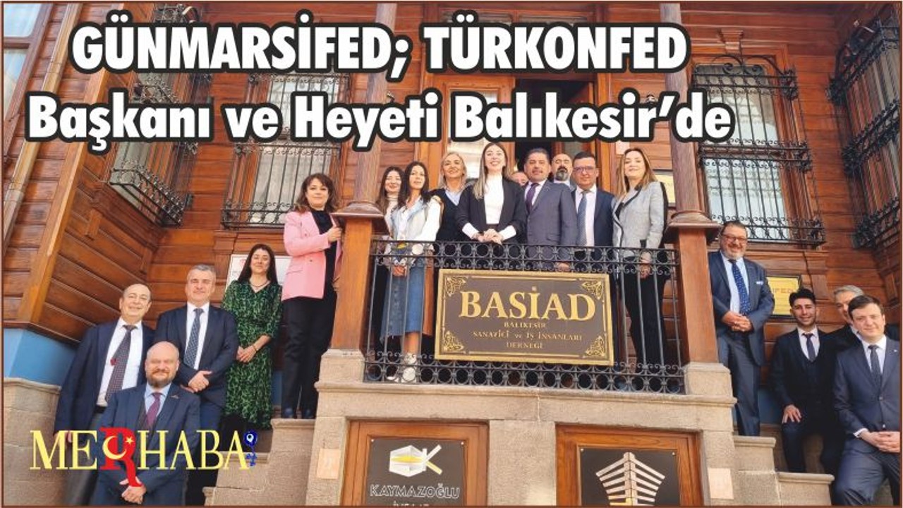GÜNMARSİFED; TÜRKONFED Başkanı ve Heyeti Balıkesir’de