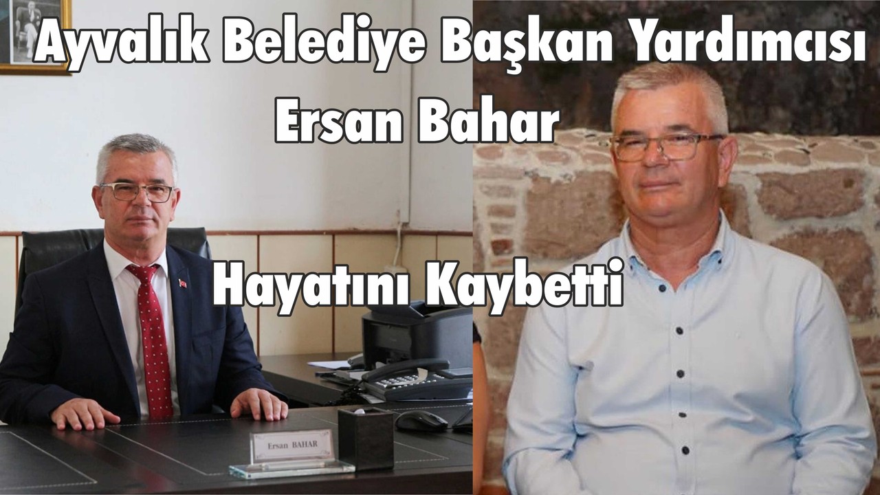 Ayvalık Belediye Başkan Yardımcısı Ersan Bahar Hayatını Kaybetti