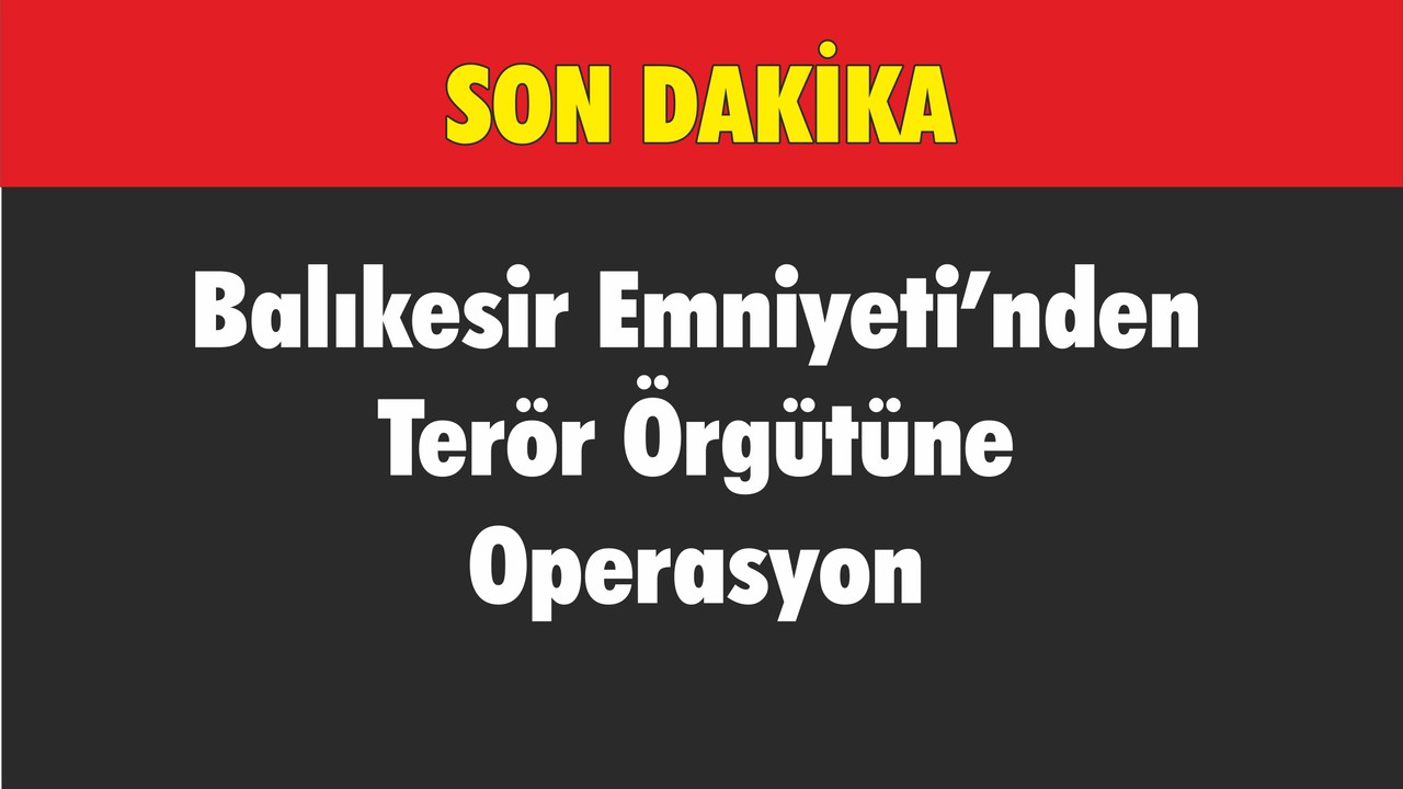 Balıkesir Emniyeti'nden Terör Örgütüne Operasyon
