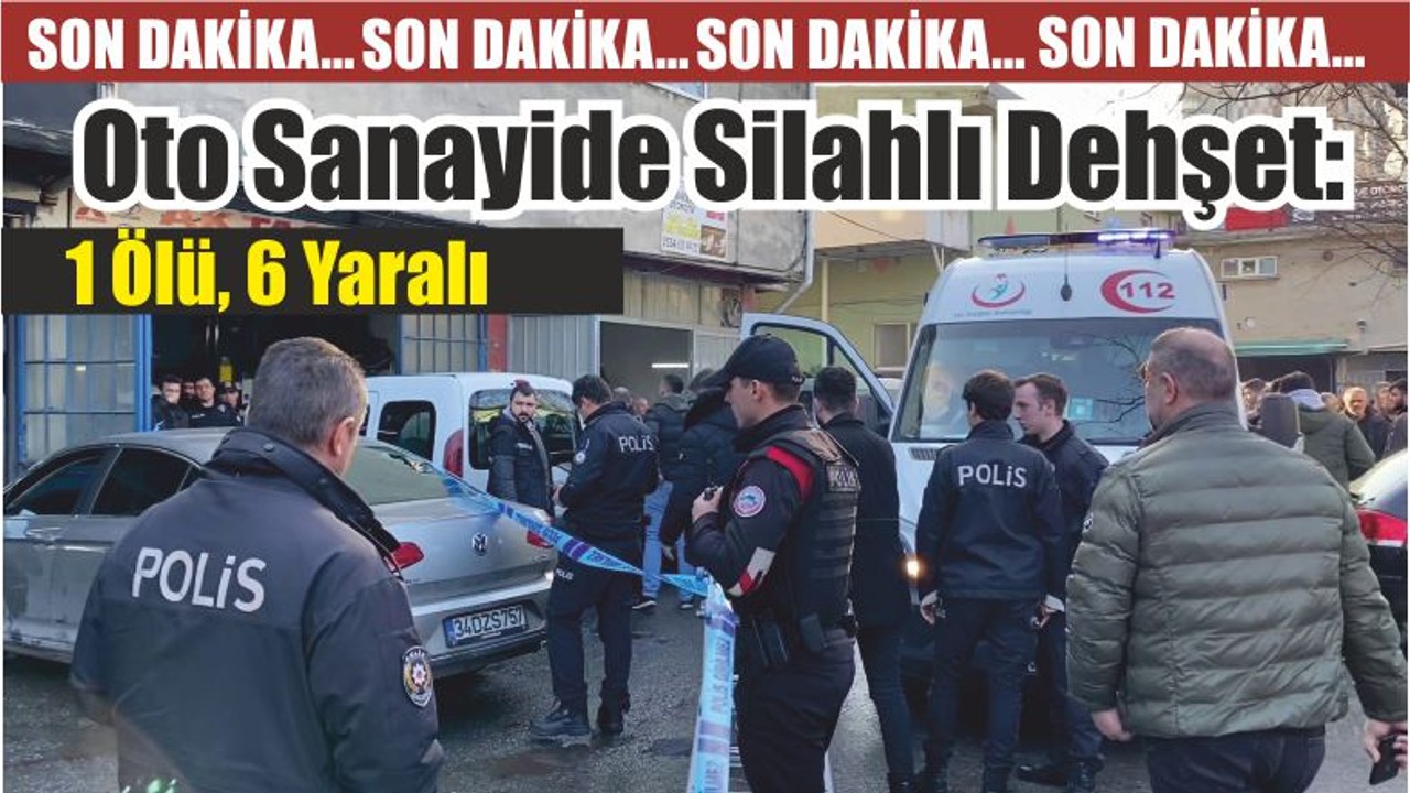 Oto Sanayide Silahlı Dehşet: 1 Ölü, 6 Yaralı