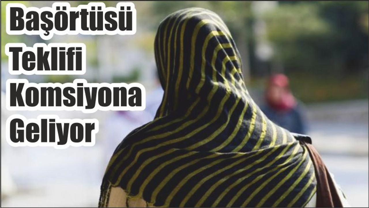 Başörtüsü Teklifi Komsiyona Geliyor