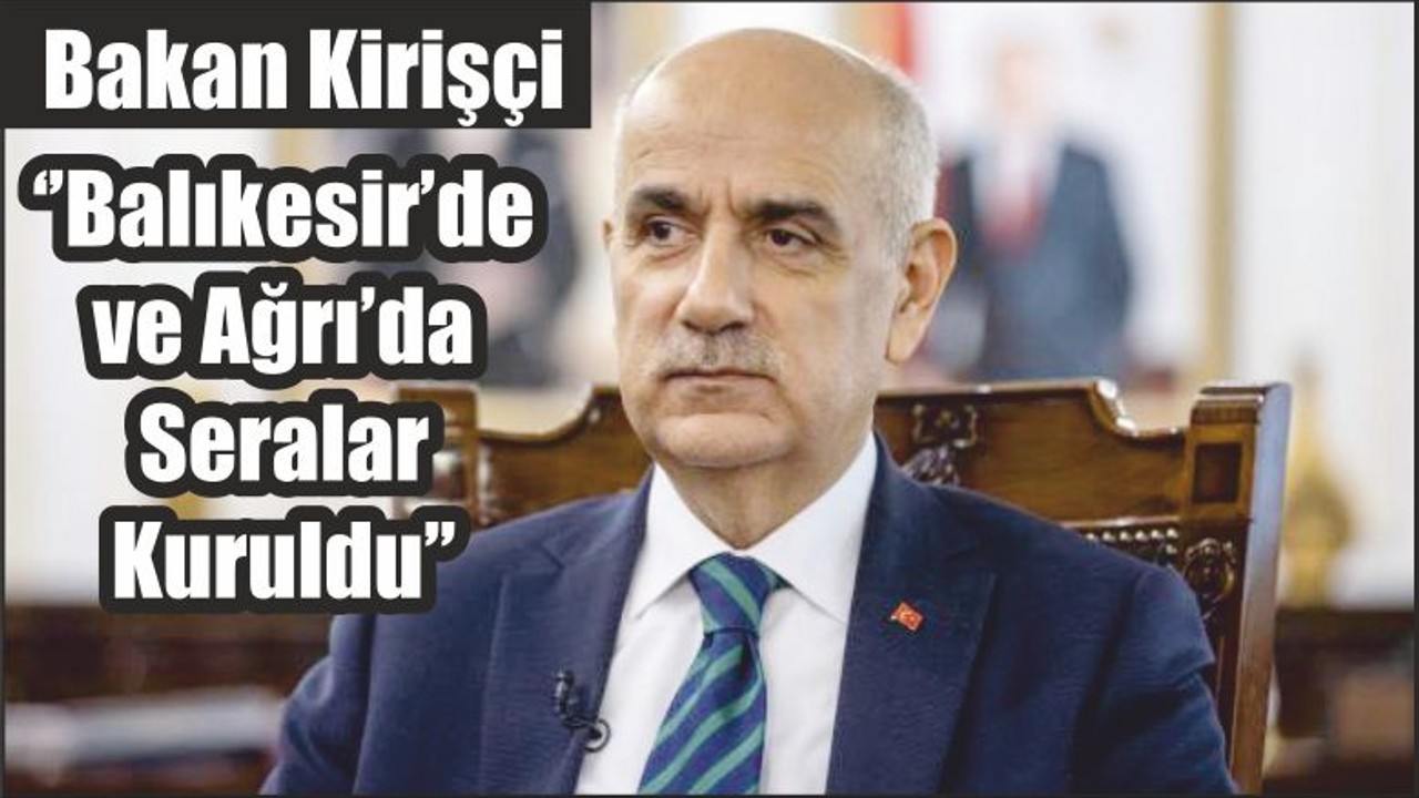 Bakan Kirişçi ‘’Balıkesir’de ve Ağrı’da Seralar Kuruldu’’