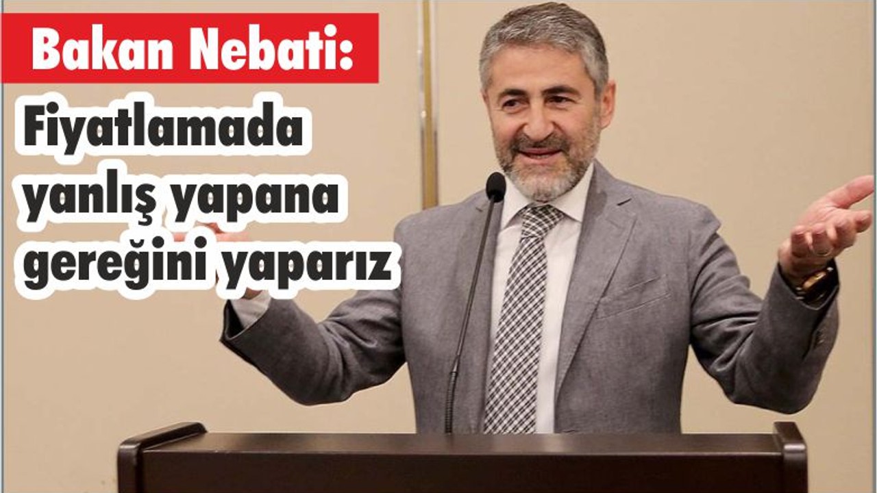 Bakan Nebati: Fiyatlamada yanlış yapana gereğini yaparız