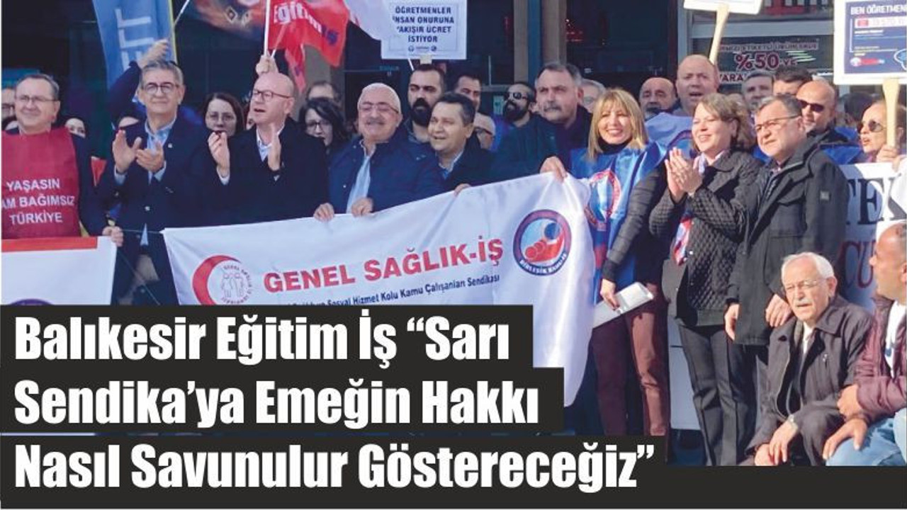 Balıkesir Eğitim İş “Sarı Sendika’ya Emeğin Hakkı Nasıl Savunulur Göstereceğiz”