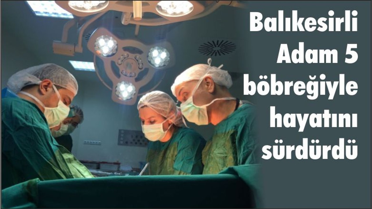 Balıkesirli Adam 5 böbreğiyle hayatını sürdürdü