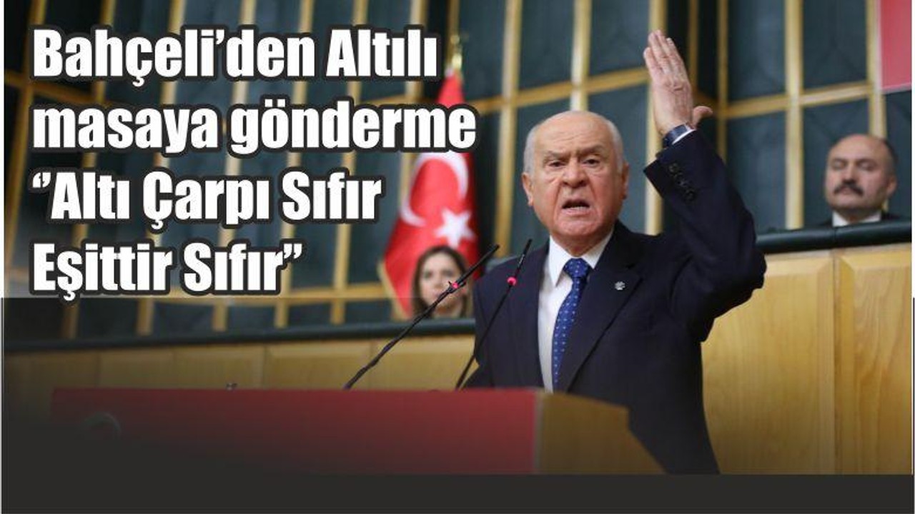 Bahçeli’den Altılı masaya gönderme ‘’Altı Çarpı Sıfır Eşittir Sıfır’’